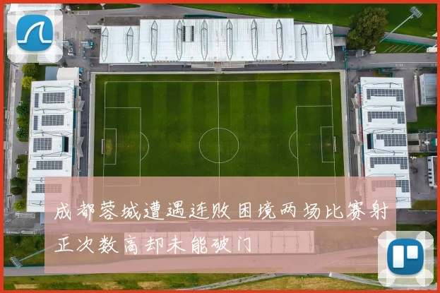 成都蓉城遭遇连败困境两场比赛射正次数高却未能破门