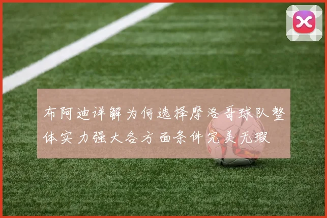 布阿迪详解为何选择摩洛哥球队整体实力强大各方面条件完美无瑕
