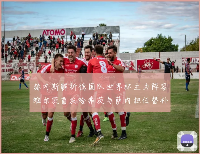 赫内斯解析德国队世界杯主力阵容维尔茨首发哈弗茨与萨内担任替补