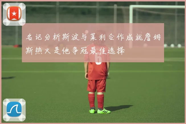 名记分析斯波与莱利合作成就詹姆斯热火是他争冠最佳选择