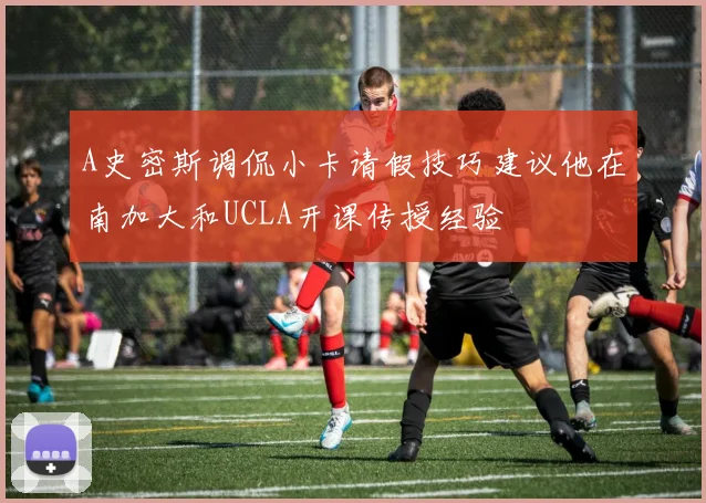 A史密斯调侃小卡请假技巧建议他在南加大和UCLA开课传授经验